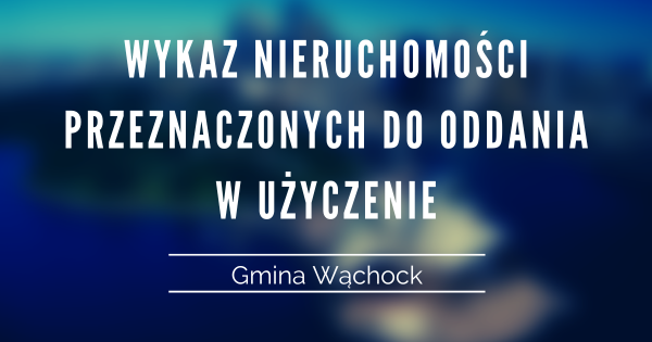 Grafika informacyjna z granatowo turkusowym, rozmytym tłem. Na środku biały napis dużymi literami: „Wykaz nieruchomości przeznaczonych do oddania w użyczenie”. Poniżej, oddzielona cienką linią, mniejsza informacja: „Gmina Wąchock”.