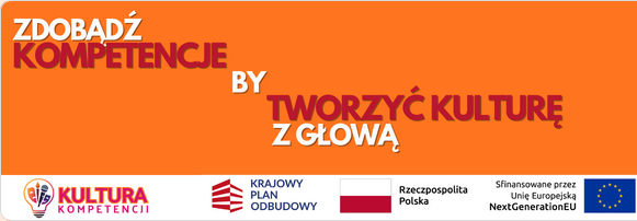 Baner promocyjny z hasłem „Zdobądź kompetencje, by tworzyć kulturę z głową” na pomarańczowym tle. W dolnej części znajdują się logotypy programu Kultura Kompetencji, Krajowego Planu Odbudowy, Rzeczypospolitej Polskiej oraz Unii Europejskiej z oznaczeniem finansowania z NextGenerationEU.