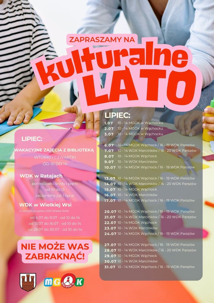 Plakat informacyjny pod tytułem „ZAPRASZAMY NA kulturalne LATO”. Tło plakatu stanowi rozmyte zdjęcie przedstawiające dłonie dzieci i osoby dorosłej podczas warsztatów plastycznych – na stole widać kolorowe kartki papieru, nożyczki i klej.

Główny tytuł jest zapisany dużymi, wypukłymi literami w odcieniach czerwieni i różu. Poniżej tekst podzielono na dwie części:

Z lewej strony (na różowych, półprzezroczystych tłach):
- Wakacyjne zajęcia z biblioteką: wtorki i czwartki od 10 do 14.
- WDK w Ratajach: poniedziałki, środy i piątki od 10 do 13 (start: 1 lipca).
- WDK w Wielkiej Wsi (w ramach projektu OSP Wielka Wieś): w terminach 6-9.07, 13-16.07 oraz 28-30.07, w godzinach od 10 do 14.
- Pod spodem znajduje się zachęcające hasło: „NIE MOŻE WAS ZABRAKNĄĆ!”.

Z prawej strony:
- Szczegółowy, dzienny harmonogram na LIPIEC (od 1 do 31 lipca). Wypisano w nim poszczególne dni wraz z godzinami i miejscami zajęć. Z rozpiski wynika, że spotkania odbywają się naprzemiennie w:
- MGOK w Wąchocku (najczęściej w godz. 10:00–14:00),
- WDK w Parszowie (popołudniami, w godz. 16:00–19:00 lub 16:00–20:00),
- WDK w Marcinkowie (w godz. 10:00–14:00).

W lewym dolnym rogu plakatu umieszczono herb Gminy Wąchock oraz kolorowe logo Miejsko-Gminnego Ośrodka Kultury (MGOK) w Wąchocku.