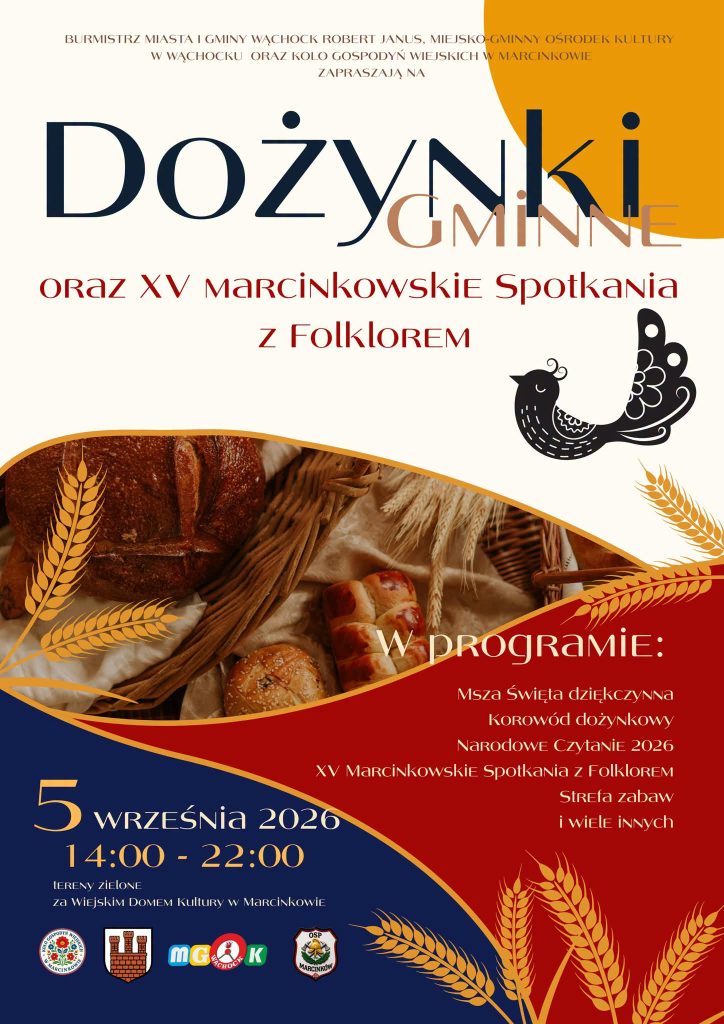 🌾 Plik 792109605_1039716015613310_2237744385394972844_n.jpg to plakat zapraszający na Dożynki Gminne oraz XV Marcinkowskie Spotkania z Folklorem, które zaplanowano na 5 września 2026 roku od godziny 14:00 do 22:00 na terenach zielonych za Wiejskim Domem Kultury w Marcinkowie. W jasnej, górnej części grafiki wypisano organizatorów wydarzenia, poniżej znajduje się duży, granatowy napis "Dożynki" z wplecionym słowem "Gminne", a obok umieszczono czarną wycinankę w kształcie folkowego ptaka. Centralne miejsce kompozycji zajmuje fotografia tradycyjnego bochenka chleba i słodkich wypieków ułożonych na jasnym materiale w otoczeniu kłosów zboża. Dolna partia to czerwone tło o falistym odcięciu, na którym rozpisano program obejmujący Mszę Świętą dziękczynną, korowód dożynkowy, Narodowe Czytanie 2026 oraz strefę zabaw, podsumowany na samym dole rzędem oficjalnych logotypów lokalnych instytucji i kół gospodyń.